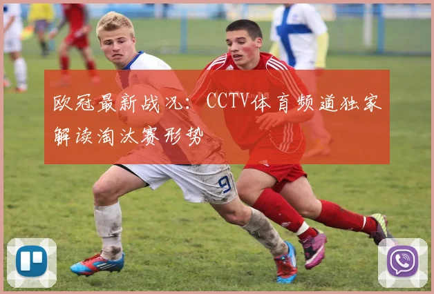 欧冠最新战况：CCTV体育频道独家解读淘汰赛形势