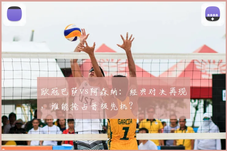 欧冠巴萨vs阿森纳：经典对决再现，谁能抢占晋级先机？