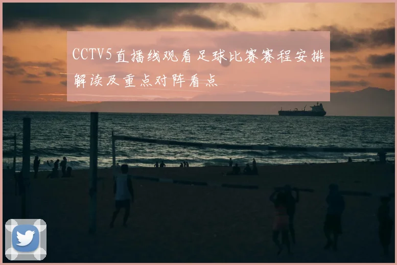 CCTV5直播线观看足球比赛赛程安排解读及重点对阵看点