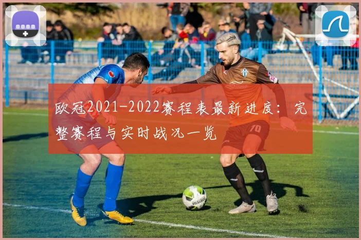 欧冠2021-2022赛程表最新进度：完整赛程与实时战况一览