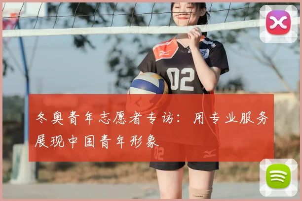 冬奥青年志愿者专访：用专业服务展现中国青年形象