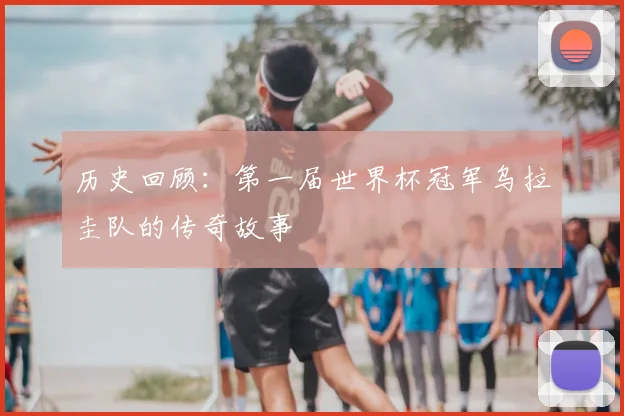 历史回顾：第一届世界杯冠军乌拉圭队的传奇故事