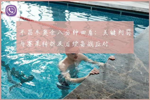 平昌冬奥会八分钟回看：关键判罚与赛果转折及后续备战应对